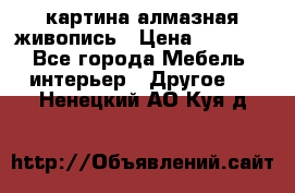 картина алмазная живопись › Цена ­ 2 000 - Все города Мебель, интерьер » Другое   . Ненецкий АО,Куя д.